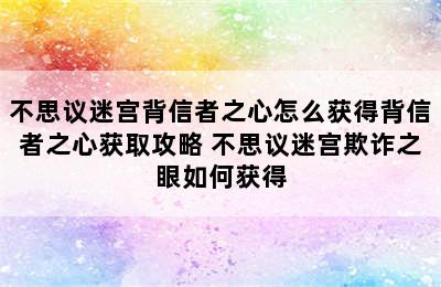 不思议迷宫背信者之心怎么获得背信者之心获取攻略 不思议迷宫欺诈之眼如何获得